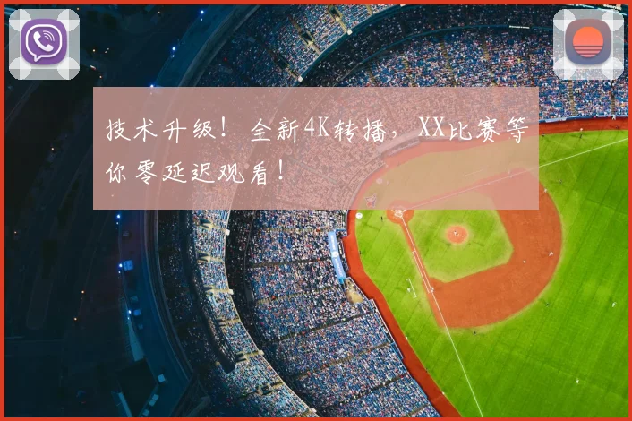 技术升级！全新4K转播，XX比赛等你零延迟观看！