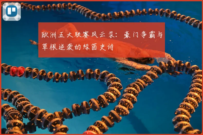 欧洲五大联赛风云录：豪门争霸与草根逆袭的绿茵史诗