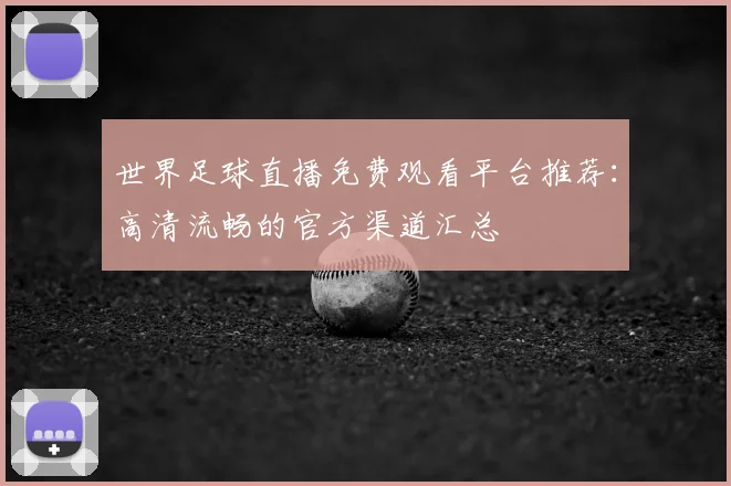 世界足球直播免费观看平台推荐：高清流畅的官方渠道汇总