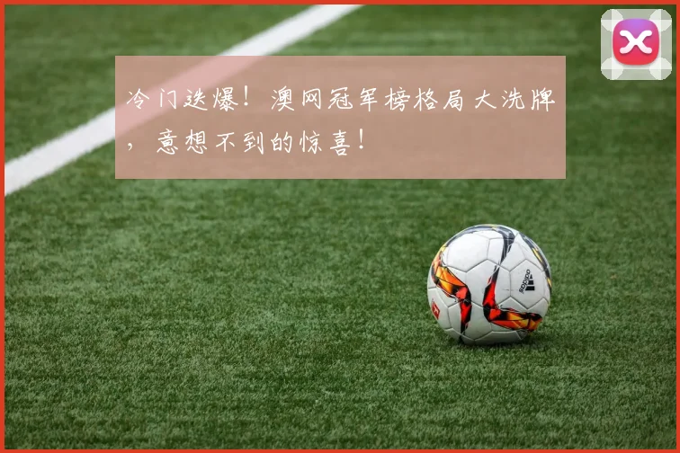 冷门迭爆！澳网冠军榜格局大洗牌，意想不到的惊喜！