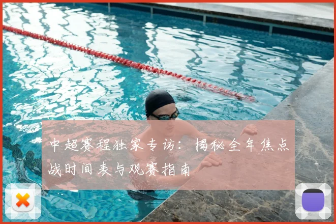 中超赛程独家专访：揭秘全年焦点战时间表与观赛指南