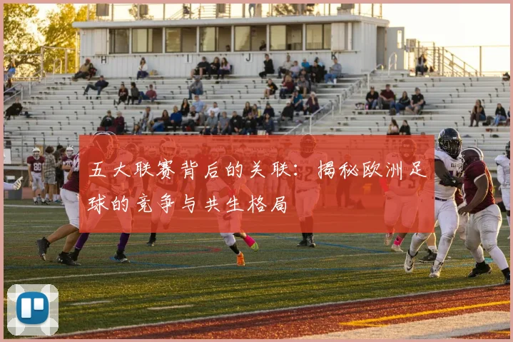 五大联赛背后的关联：揭秘欧洲足球的竞争与共生格局