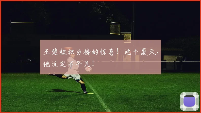王楚钦积分榜的惊喜！这个夏天，他注定不平凡！