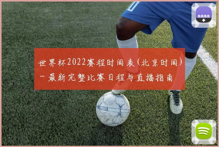 世界杯2022赛程时间表(北京时间) - 最新完整比赛日程与直播指南