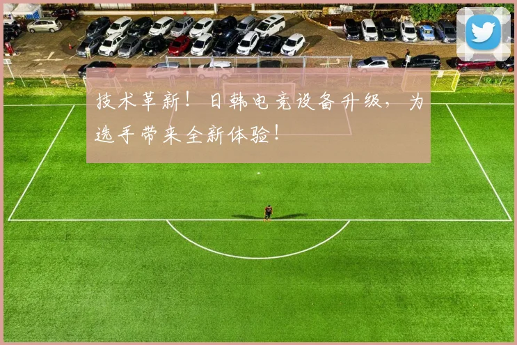 技术革新！日韩电竞设备升级，为选手带来全新体验！