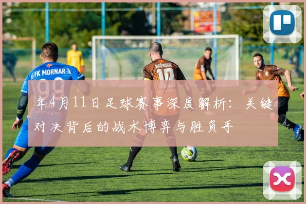 年4月11日足球赛事深度解析：关键对决背后的战术博弈与胜负手