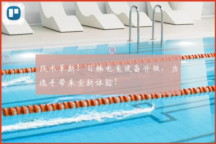 技术革新！日韩电竞设备升级，为选手带来全新体验！