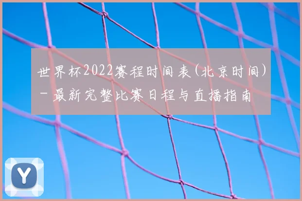 世界杯2022赛程时间表(北京时间) - 最新完整比赛日程与直播指南